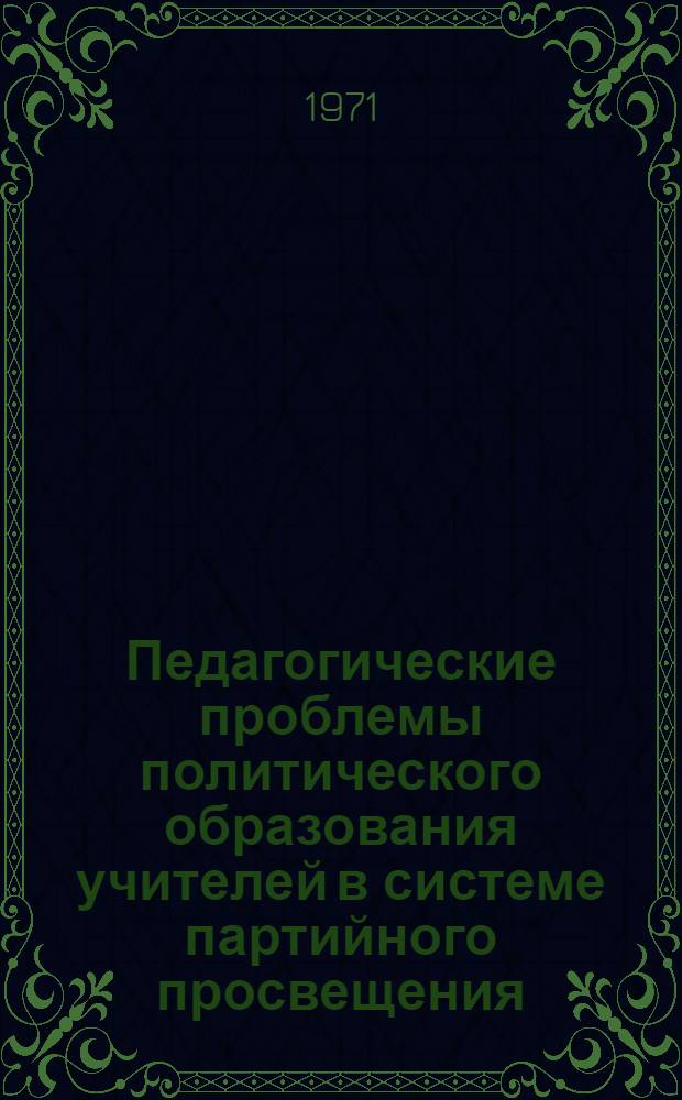 Педагогические проблемы политического образования учителей в системе партийного просвещения : Автореф. дис. на соискание учен. степени канд. пед. наук : (730)