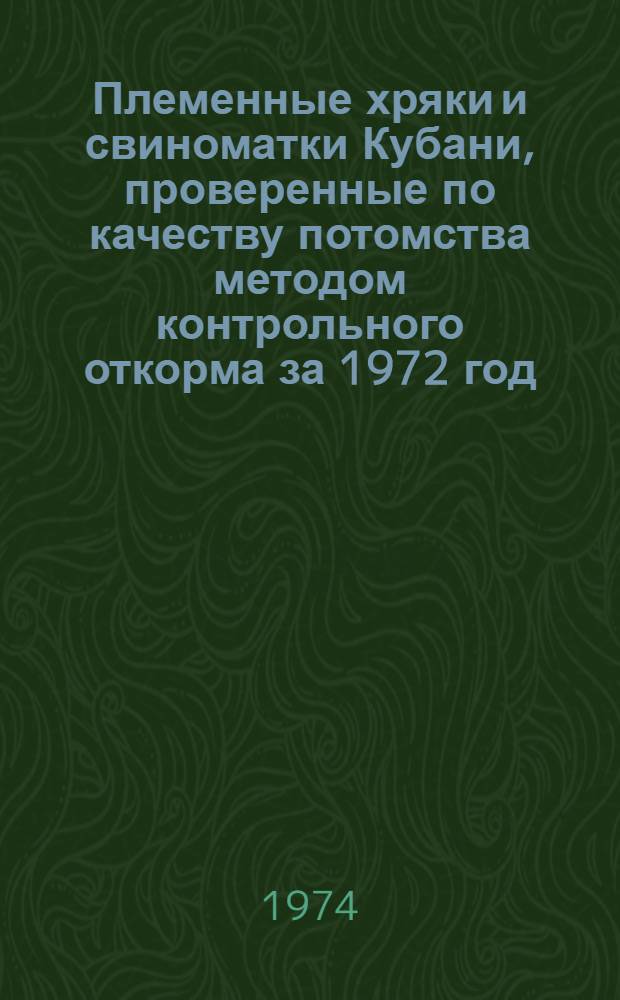 Племенные хряки и свиноматки Кубани, проверенные по качеству потомства методом контрольного откорма за 1972 год
