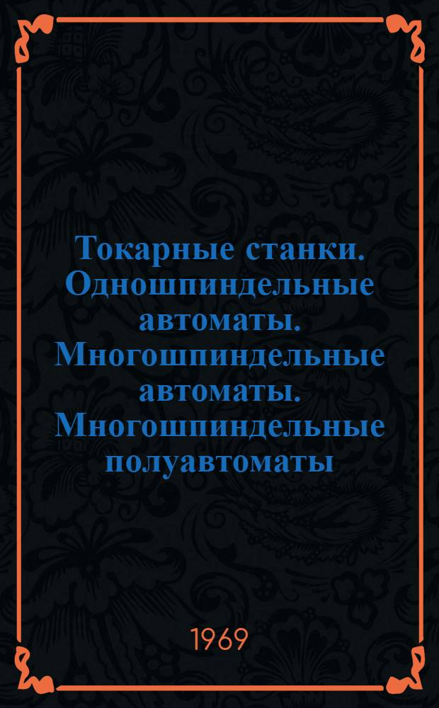 Токарные станки. Одношпиндельные автоматы. Многошпиндельные автоматы. Многошпиндельные полуавтоматы. Многорезцовые полуавтоматы. Токарно-револьверные станки. Карусельные станки. Токарно-винторезные станки. Вальцетокарные станки : Каталог