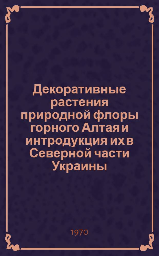 Декоративные растения природной флоры горного Алтая и интродукция их в Северной части Украины : Автореф. дис. на соискание учен. степени канд. биол. наук : (03-094)