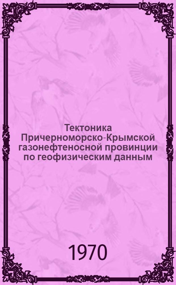 Тектоника Причерноморско-Крымской газонефтеносной провинции по геофизическим данным : Автореф. дис. на соискание учен. степени канд. геол.-минерал. наук : (04.136)