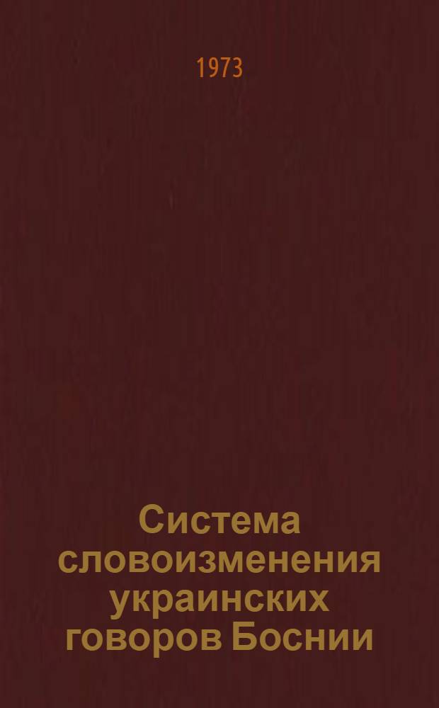 Система словоизменения украинских говоров Боснии (Югославия) : Автореф. дис. на соиск. учен. степени канд. филол. наук : (10.02.02)