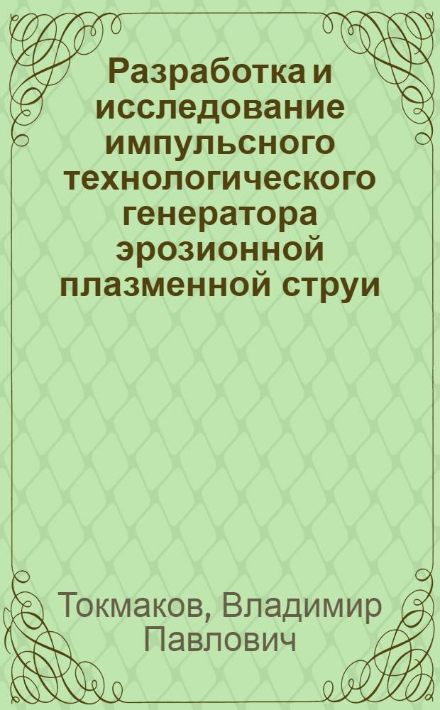 Разработка и исследование импульсного технологического генератора эрозионной плазменной струи : Автореф. дис. на соиск. учен. степени канд. техн. наук