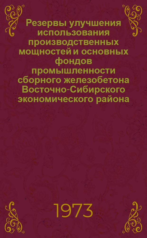 Резервы улучшения использования производственных мощностей и основных фондов промышленности сборного железобетона Восточно-Сибирского экономического района : Автореф. дис. на соиск. учен. степени канд. экон. наук : (08.00.05)