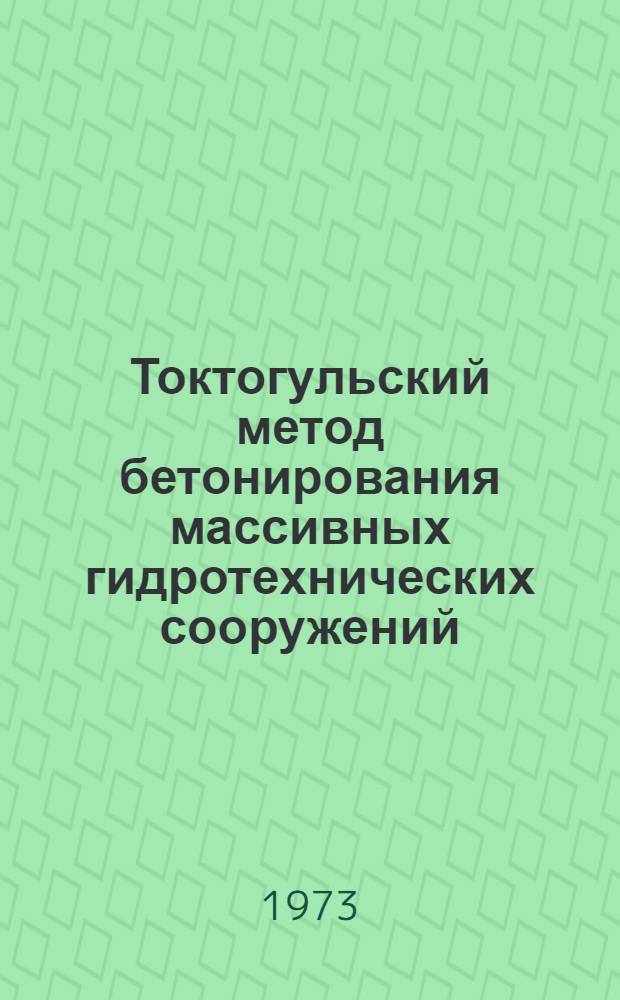 Токтогульский метод бетонирования массивных гидротехнических сооружений : (Разраб., исследование, внедрение) : Автореф. дис. на соиск. учен. степени канд. техн. наук : (05.23.07)