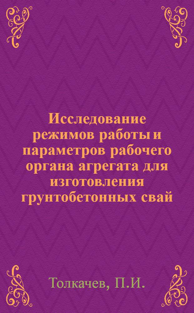 Исследование режимов работы и параметров рабочего органа агрегата для изготовления грунтобетонных свай : Автореф. дис. на соискание учен. степени канд. техн. наук : (184)
