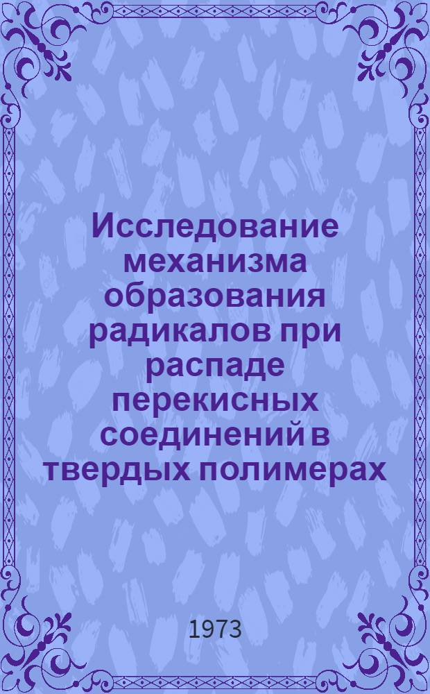 Исследование механизма образования радикалов при распаде перекисных соединений в твердых полимерах : Автореф. дис. на соиск. учен. степени канд. хим. наук : (02.075)