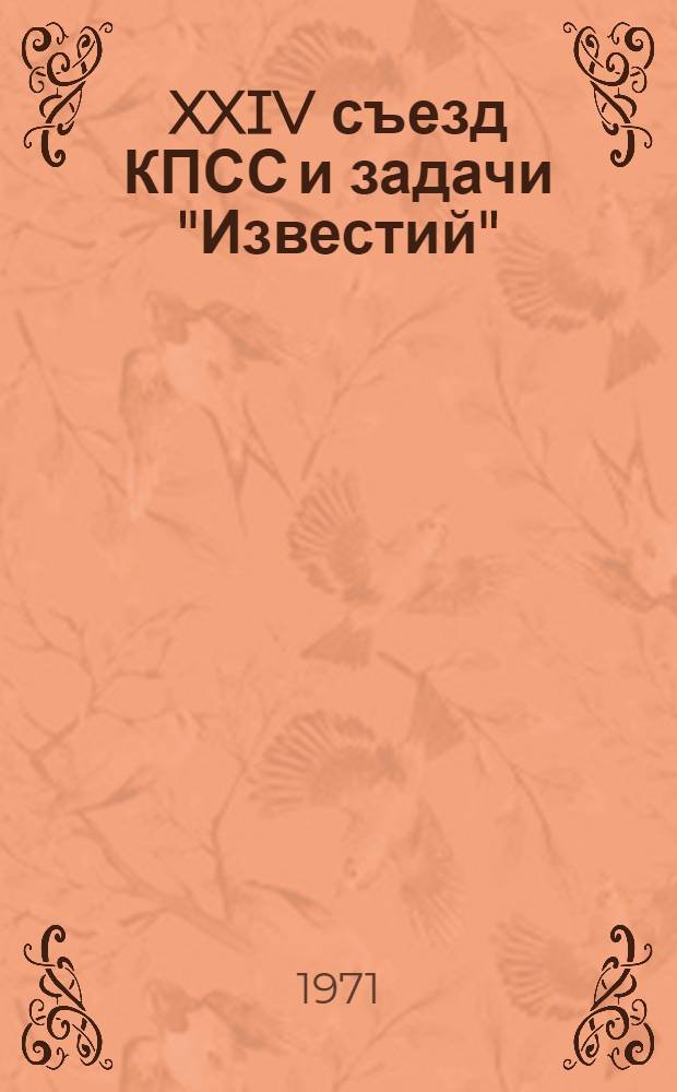XXIV съезд КПСС и задачи "Известий" : Доклад гл. ред. тов. Л.Н. Толкунова на парт. собрании редакции 28 апр. 1971 г.