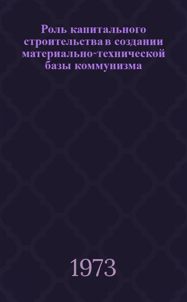 Роль капитального строительства в создании материально-технической базы коммунизма : Учеб.-метод. пособие