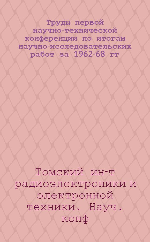 Труды первой научно-технической конференции по итогам научно-исследовательских работ за 1962-68 гг., посвященной 100-летию со дня рождения В.И. Ленина : Краткое содерж. докл
