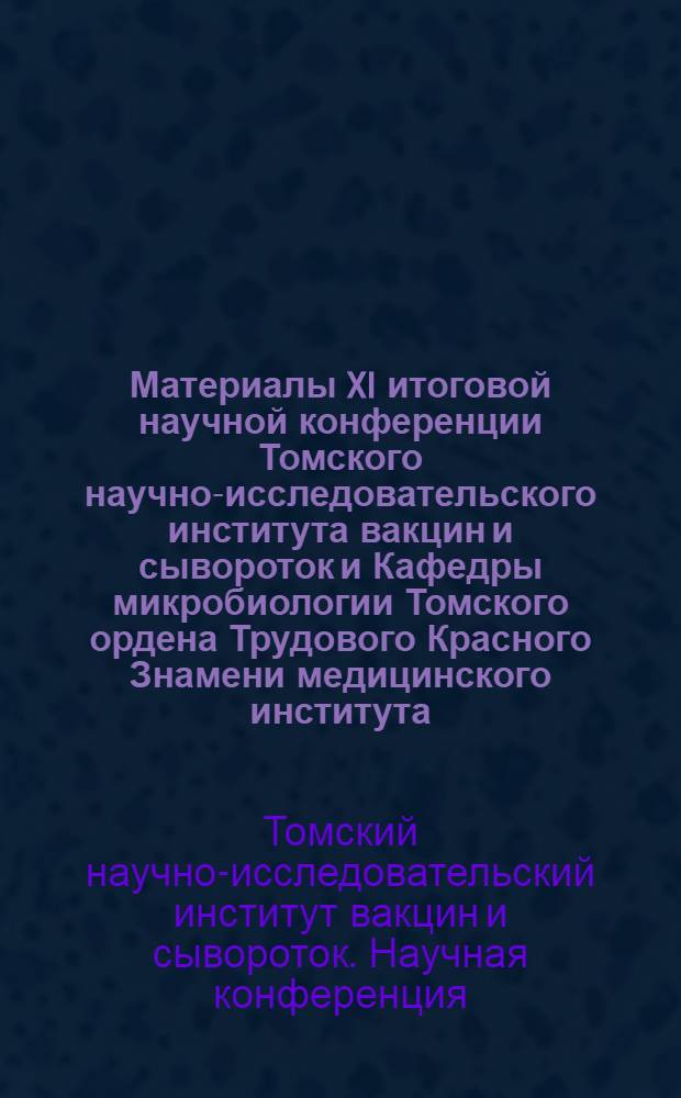 Материалы XI итоговой научной конференции Томского научно-исследовательского института вакцин и сывороток и Кафедры микробиологии Томского ордена Трудового Красного Знамени медицинского института