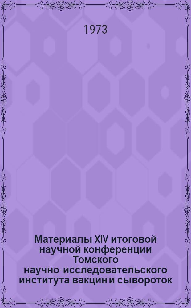 Материалы XIV итоговой научной конференции Томского научно-исследовательского института вакцин и сывороток. Кафедры микробиологии Томского ордена Трудового Красного Знамени медицинского института