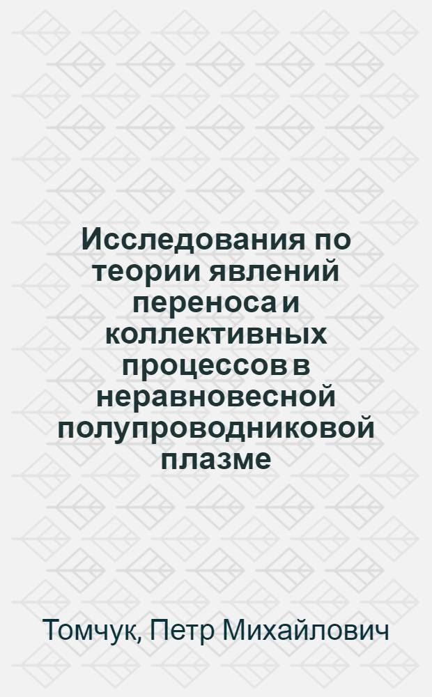 Исследования по теории явлений переноса и коллективных процессов в неравновесной полупроводниковой плазме : Автореф. дис. на соиск. учен. степени д-ра физ.-мат. наук : (041)