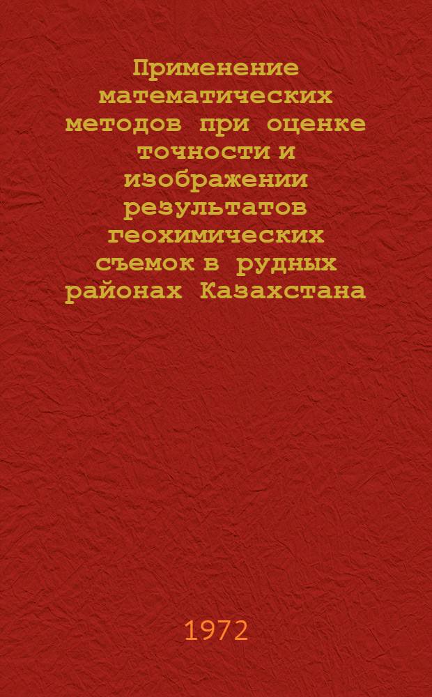 Применение математических методов при оценке точности и изображении результатов геохимических съемок в рудных районах Казахстана : Автореф. дис. на соискание учен. степени канд. геол.-минерал. наук : (132)