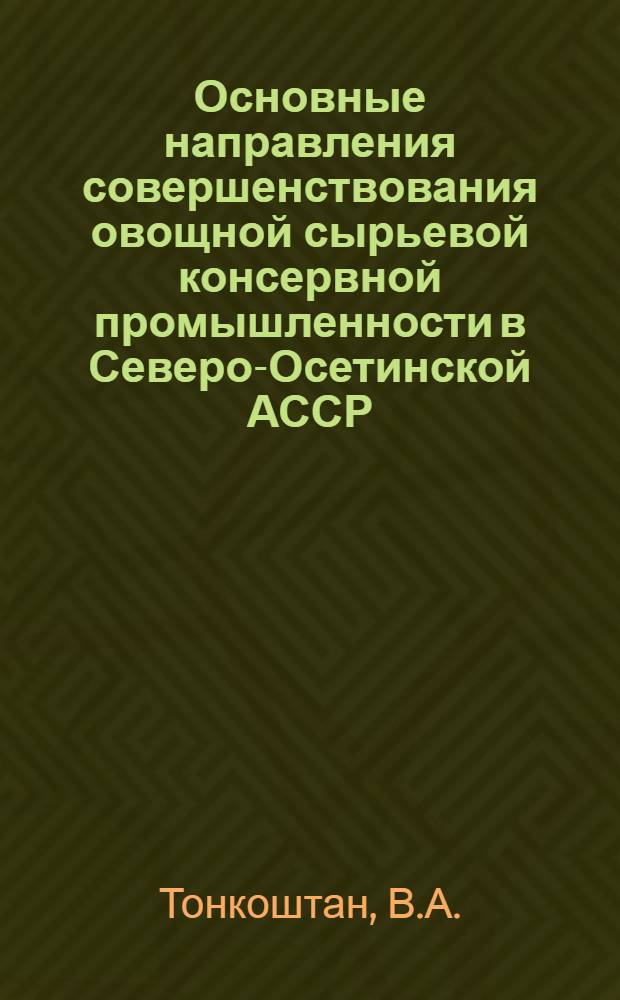 Основные направления совершенствования овощной сырьевой консервной промышленности в Северо-Осетинской АССР : Автореф. дис. на соиск. учен. степени канд. экон. наук : (594)