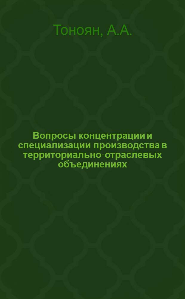Вопросы концентрации и специализации производства в территориально-отраслевых объединениях : (На примере обувной пром-сти АрмССР) : Автореф. дис. на соиск. учен. степени канд. экон. наук : (594)