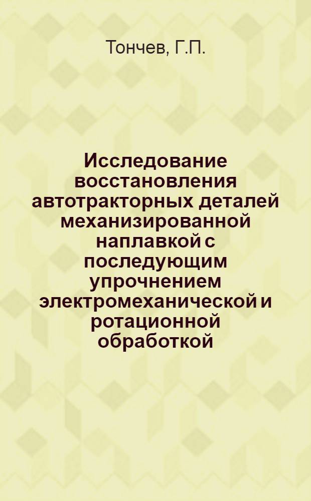 Исследование восстановления автотракторных деталей механизированной наплавкой с последующим упрочнением электромеханической и ротационной обработкой : Автореф. дис. на соискание учен. степени канд. техн. наук : (412)