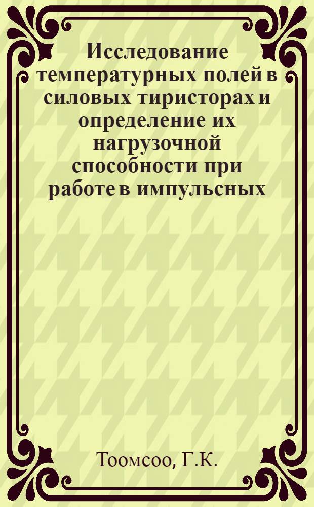Исследование температурных полей в силовых тиристорах и определение их нагрузочной способности при работе в импульсных, непрерывных и повторно-кратковременных режимах на средних и высоких частотах : Автореф. дис. на соискание учен. степени канд. техн. наук : (298)