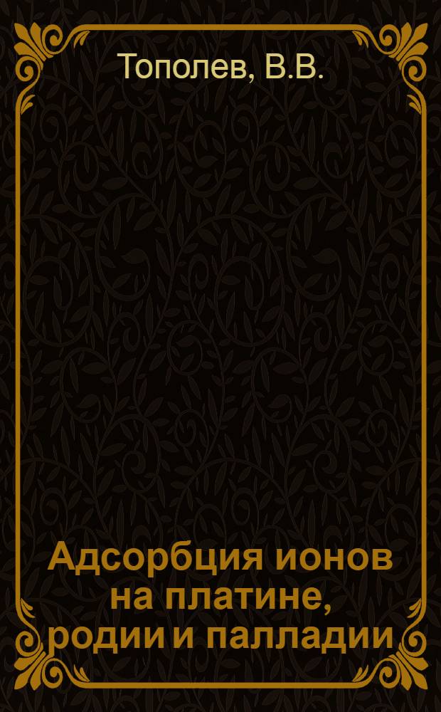 Адсорбция ионов на платине, родии и палладии : Автореф. дис. на соискание учен. степени канд. хим. наук : (074)