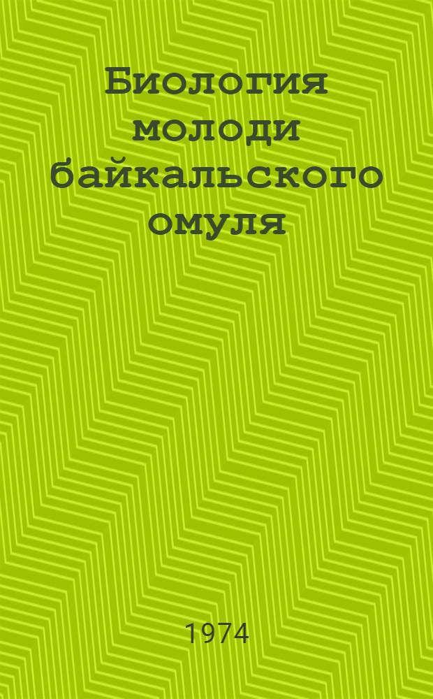 Биология молоди байкальского омуля (посольская раса) : Автореф. дис. на соиск. учен. степени канд. биол. наук : (03.00.10)
