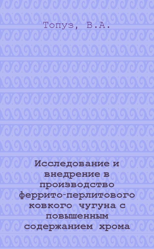 Исследование и внедрение в производство феррито-перлитового ковкого чугуна с повышенным содержанием хрома : Автореф. дис. на соиск. учен. степени канд. техн. наук : (320)