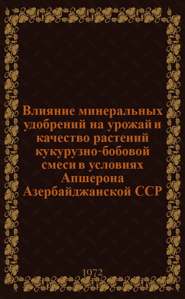 Влияние минеральных удобрений на урожай и качество растений кукурузно-бобовой смеси в условиях Апшерона Азербайджанской ССР : Автореф. дис. на соиск. учен. степени канд. с.-х. наук : (533)