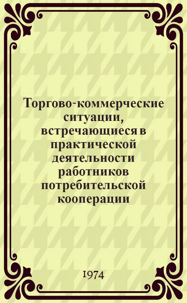 Торгово-коммерческие ситуации, встречающиеся в практической деятельности работников потребительской кооперации : Учеб. пособие