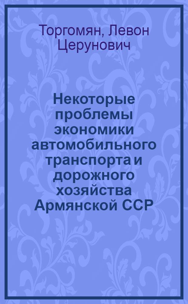 Некоторые проблемы экономики автомобильного транспорта и дорожного хозяйства Армянской ССР : Автореф. дис. на соиск. учен. степени канд. экон. наук : (08.00.05)