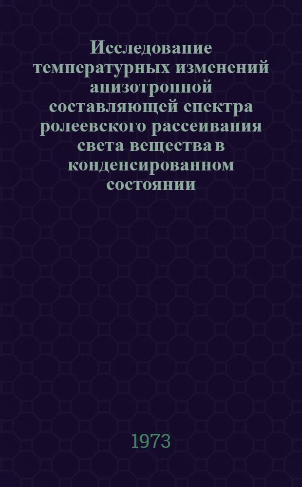 Исследование температурных изменений анизотропной составляющей спектра ролеевского рассеивания света вещества в конденсированном состоянии : Автореф. дис. на соиск. учен. степени канд. физ.-мат. наук : (01.04.15)