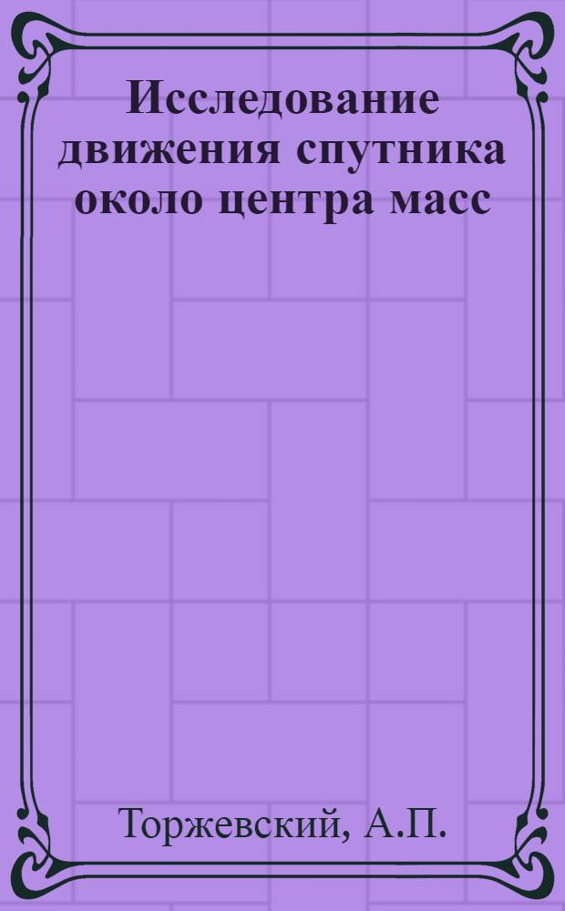 Исследование движения спутника около центра масс : Автореф. дис. на соискание учен. степени канд. физ.-мат. наук : (020)