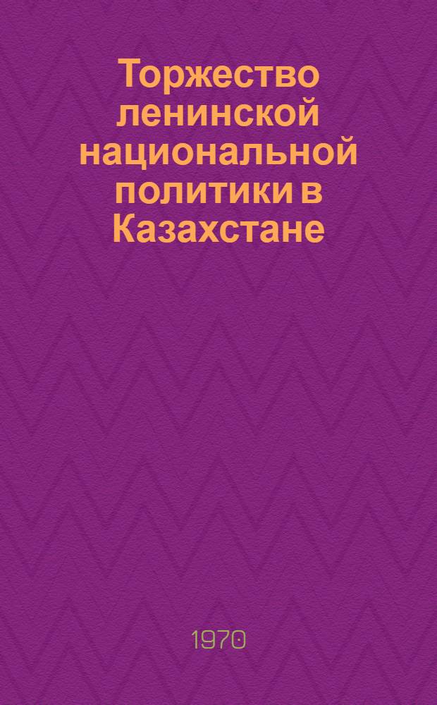 Торжество ленинской национальной политики в Казахстане : (Материал в помощь лекторам, докладчикам, выступавшим по тезисам ЦК КПСС "К 100-летию со дня рождения Владимира Ильича Ленина")