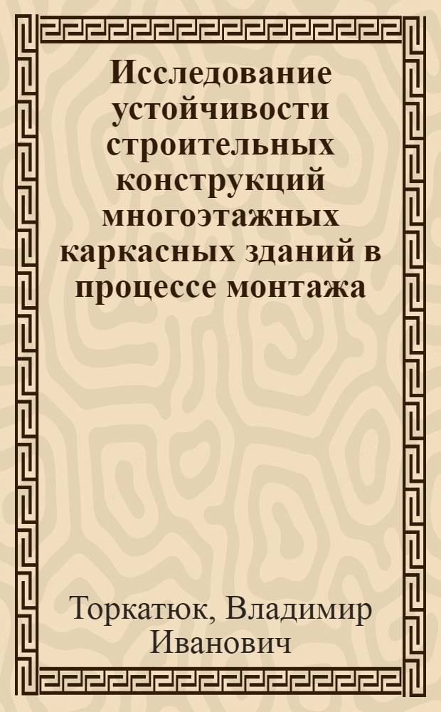 Исследование устойчивости строительных конструкций многоэтажных каркасных зданий в процессе монтажа : Автореф. дис. на соиск. учен. степени канд. техн. наук : (05.23.08)
