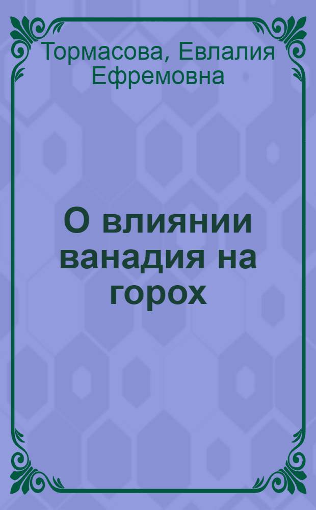О влиянии ванадия на горох : Автореф. дис. на соискание учен. степени канд. с.-х. наук : (06.533)