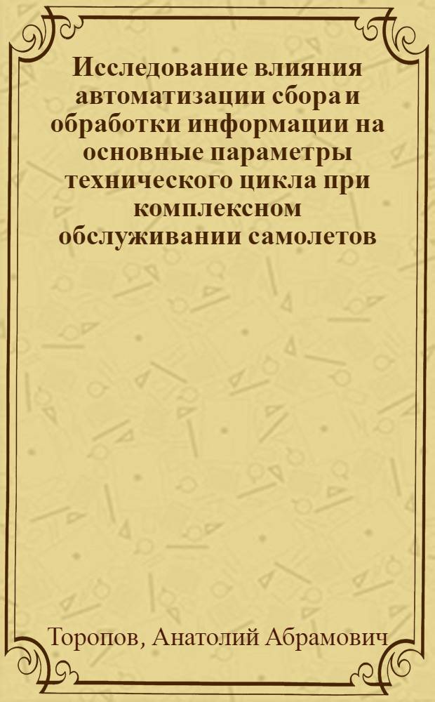 Исследование влияния автоматизации сбора и обработки информации на основные параметры технического цикла при комплексном обслуживании самолетов : (На примере аэропорта Домодедово) : Автореф. дис. на соиск. учен. степени канд. техн. наук