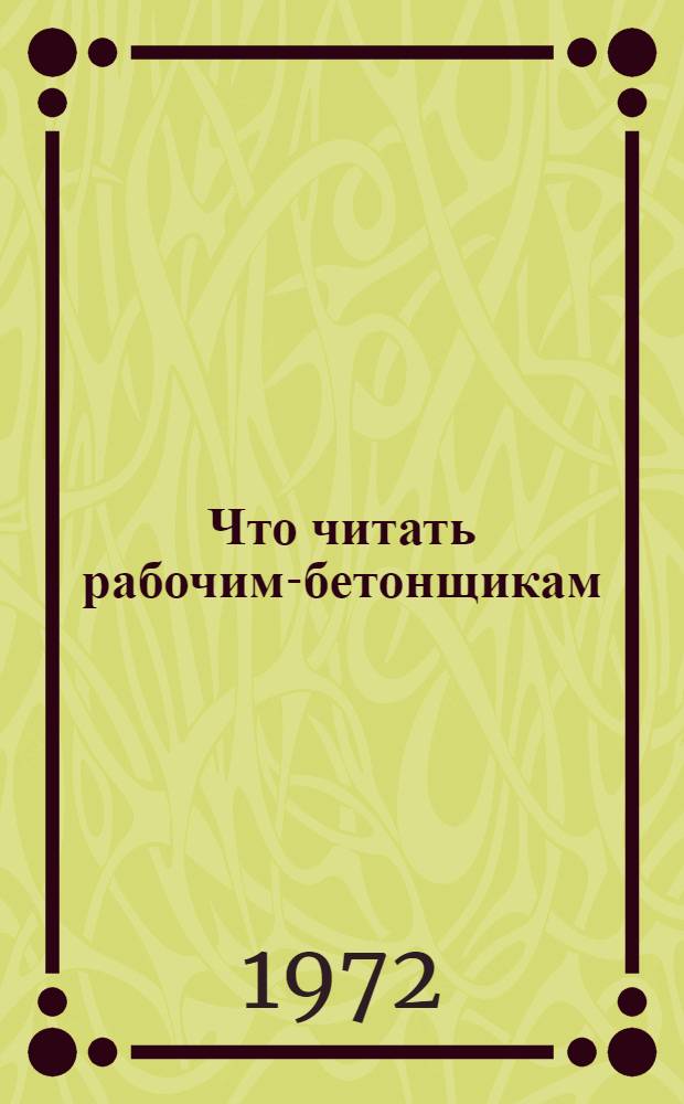 Что читать рабочим-бетонщикам : Рек. указ. литературы