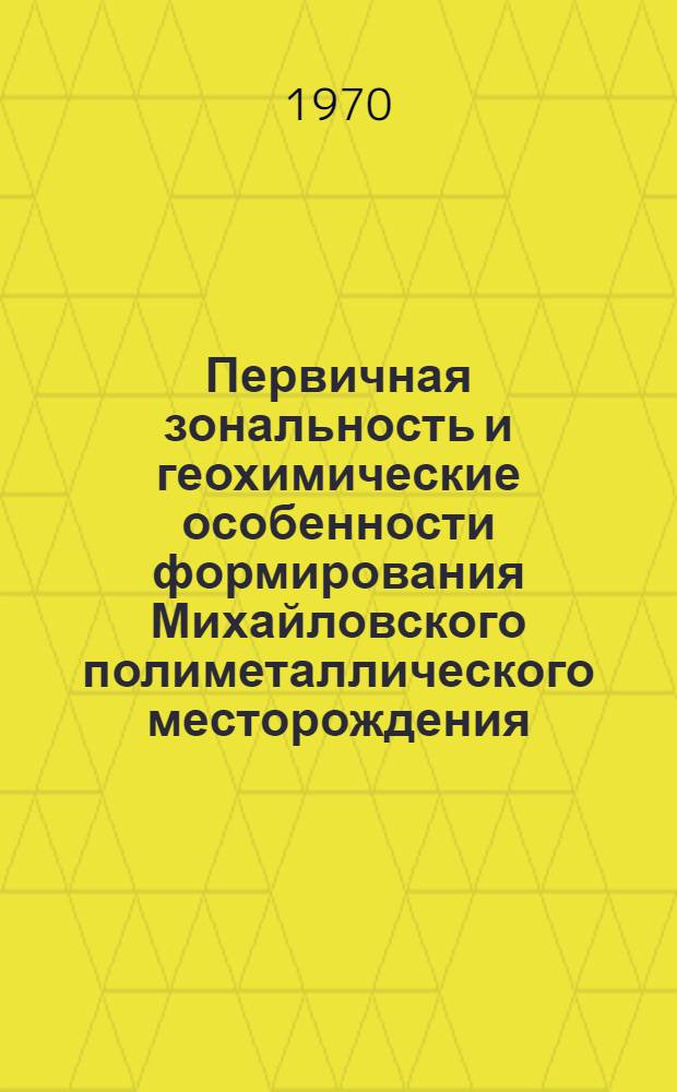 Первичная зональность и геохимические особенности формирования Михайловского полиметаллического месторождения : (Вост. Забайкалье) : Автореф. дис. на соискание учен. степени канд. геол.-минерал. наук : (04.132)