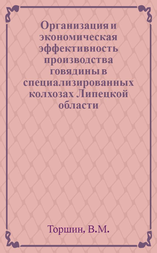 Организация и экономическая эффективность производства говядины в специализированных колхозах Липецкой области : Автореф. дис. на соискание учен. степени канд. экон. наук : (594)