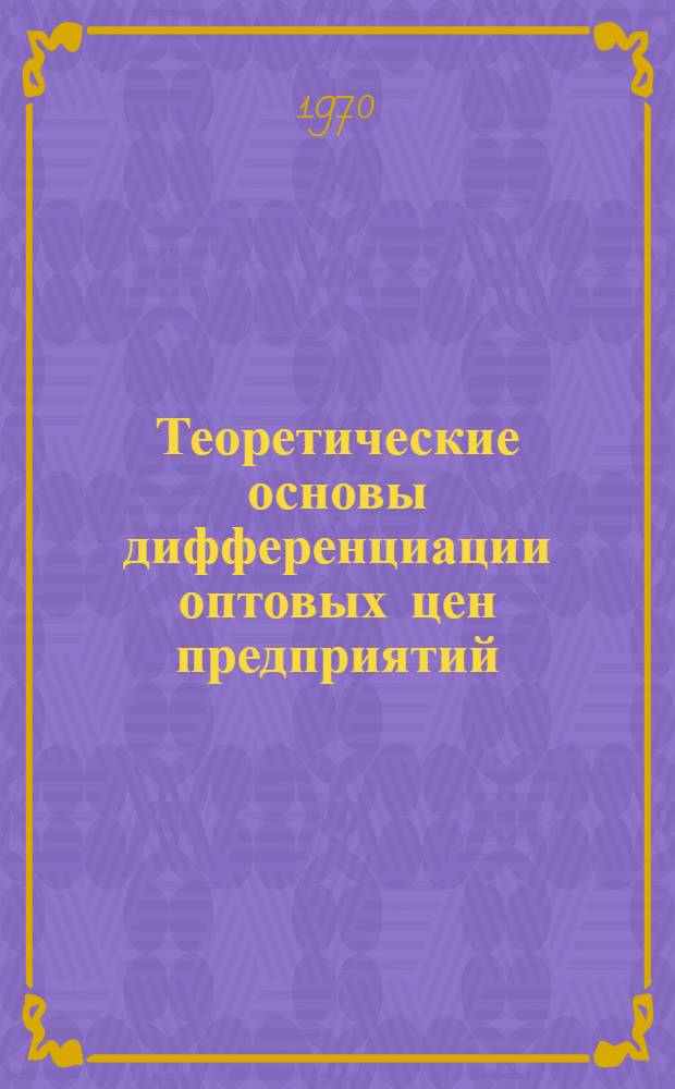 Теоретические основы дифференциации оптовых цен предприятий : Автореф. дис. на соискание учен. степени канд. экон. наук : (08.590)