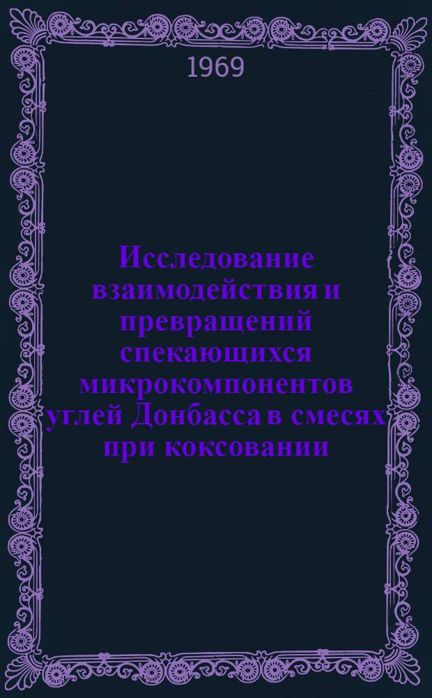 Исследование взаимодействия и превращений спекающихся микрокомпонентов углей Донбасса в смесях при коксовании : Автореф. дис. на соискание учен. степени канд. техн. наук : (346)