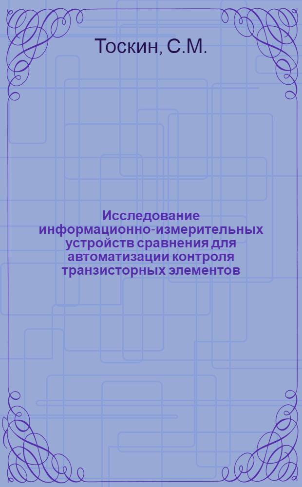 Исследование информационно-измерительных устройств сравнения для автоматизации контроля транзисторных элементов : Автореф. дис. на соискание учен. степени канд. техн. наук : (253)