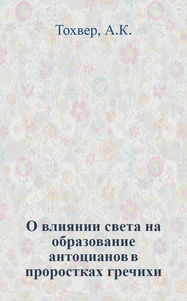 О влиянии света на образование антоцианов в проростках гречихи : Автореф. дис. на соискание учен. степени д-ра биол. наук