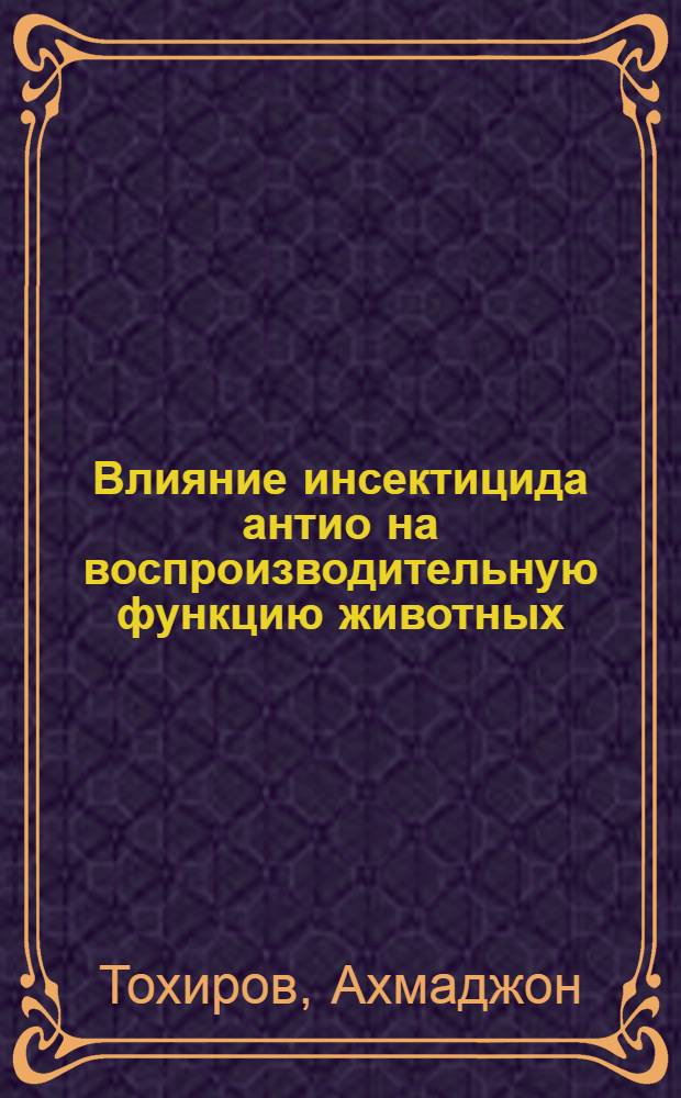 Влияние инсектицида антио на воспроизводительную функцию животных : Автореф. дис. на соиск. учен. степени канд. вет. наук : (03.00.13)