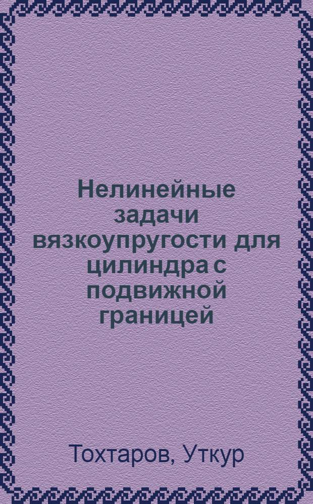 Нелинейные задачи вязкоупругости для цилиндра с подвижной границей : Автореф. дис. на соиск. учен. степени канд. физ.-мат. наук