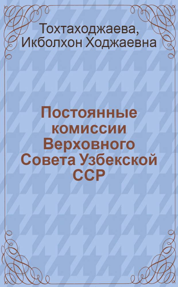 Постоянные комиссии Верховного Совета Узбекской ССР : Автореф. дис. на соиск. учен. степени канд. юрид. наук : (711)