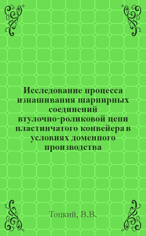 Исследование процесса изнашивания шарнирных соединений втулочно-роликовой цепи пластинчатого конвейера в условиях доменного производства : Автореф. дис. на соискание учен. степени канд. техн. наук : (139)