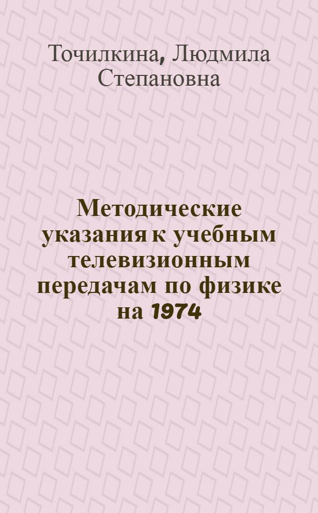 Методические указания к учебным телевизионным передачам по физике на 1974/75 учебный год : Дидакт. материал по 10 кл