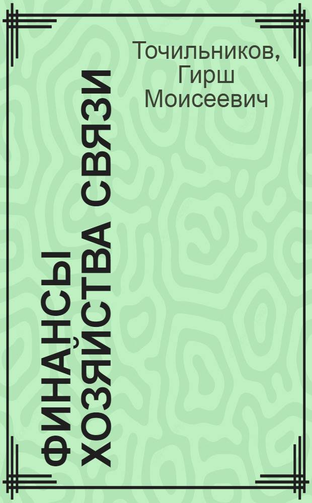 Финансы хозяйства связи : Учебник для инж.-экон. специальностей электротехн. ин-тов связи