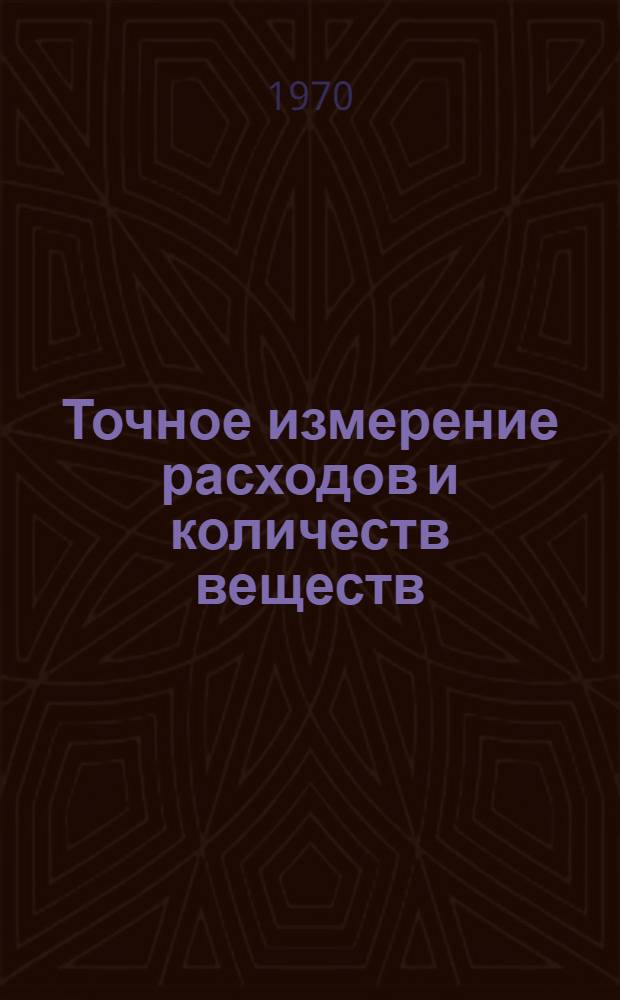 Точное измерение расходов и количеств веществ : Доклады 1 Всесоюз. совещания по вопросам точных измерений расходов количеств и вместимостей веществ