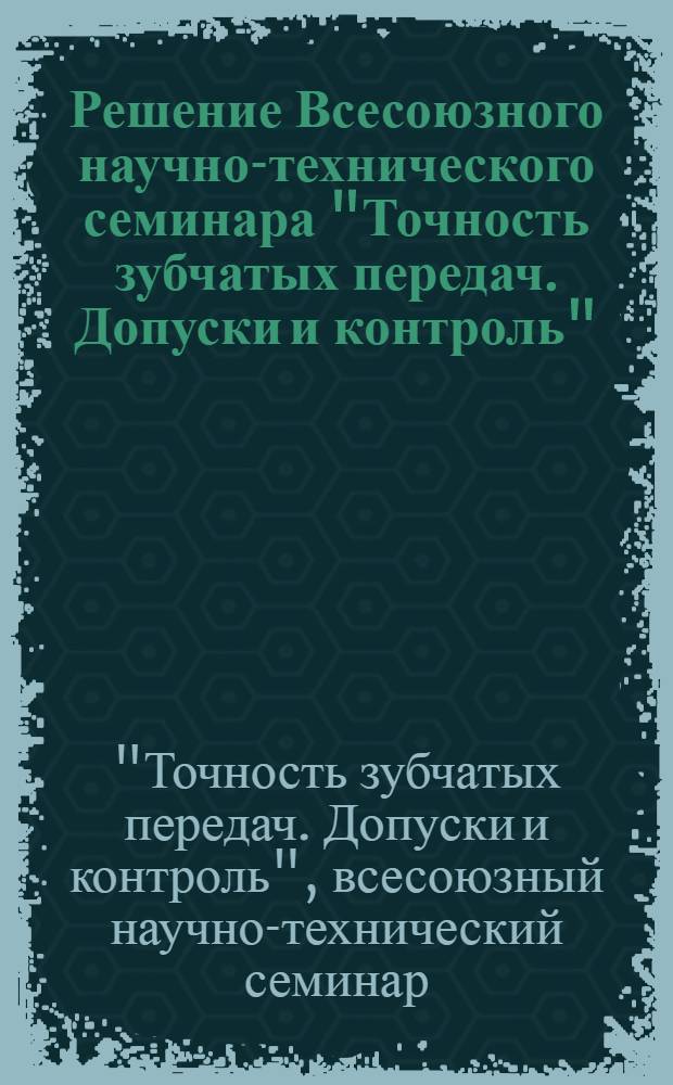 Решение Всесоюзного научно-технического семинара "Точность зубчатых передач. Допуски и контроль". 15-17 декабря 1969 г.