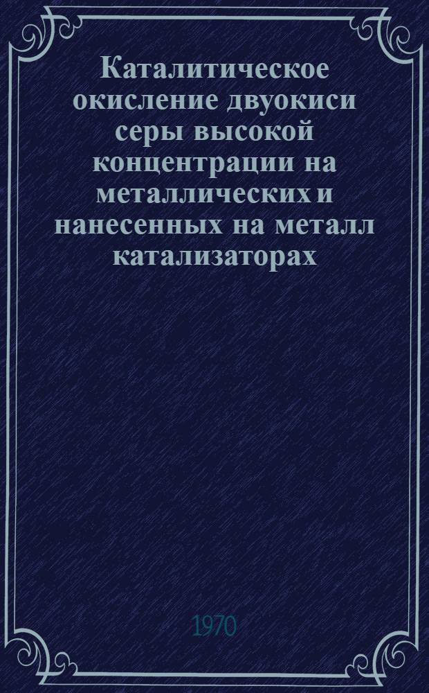 Каталитическое окисление двуокиси серы высокой концентрации на металлических и нанесенных на металл катализаторах : Автореф. дис. на соискание учен. степени канд. техн. наук : (340)